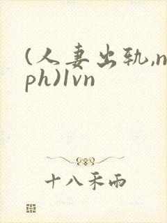 (人妻出轨,nph)1vn封面