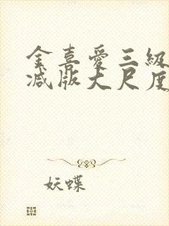 金喜爱三级未删减版大尺度视频