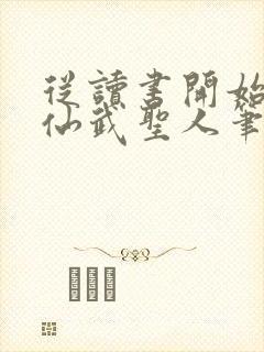 从读书开始肝成仙武圣人笔趣阁