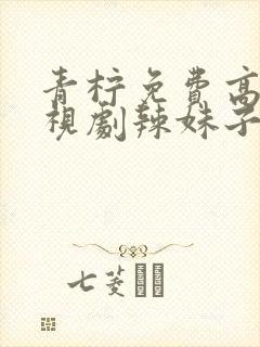 青柠免费高清电视剧辣妹子