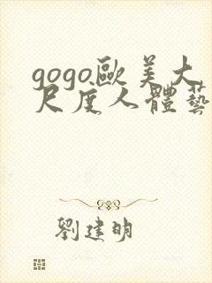 gogo欧美大尺度人体艺术