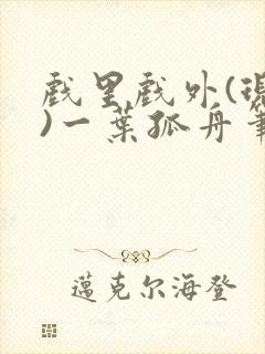 戏里戏外(现场)一叶孤舟笔趣阁全文