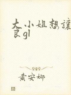 大小姐想让我从良gl