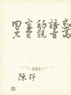 回家的诱惑全集免费观看高清