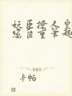 妖臣撩人皇上请您自重笔趣阁