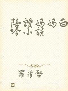 陪读妈妈白嫩呻吟小说