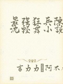 最强狂兵陈六何沈轻舞小说