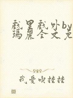 戏里戏外by苏玛丽全文免费