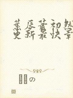 叶辰萧初然刚刚更新最快章节