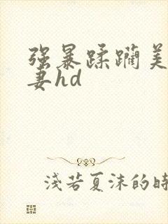 强暴蹂躏美丽人妻hd