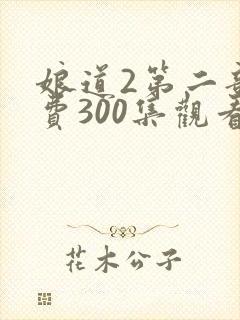 娘道2第二部免费300集观看