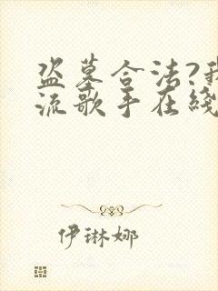 盗墓合法?我顶流歌手在线盗墓在线阅读全文