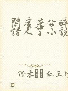 闺蜜老公醉酒认错人了小说全文阅读