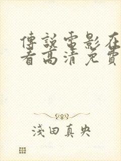 传说电影在线观看高清免费完整版电封面