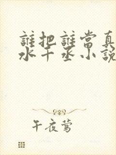 谁把谁当真by水千丞小说全文免费阅读