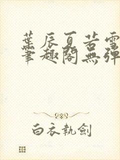 叶辰夏若雪孙怡笔趣阁无弹窗