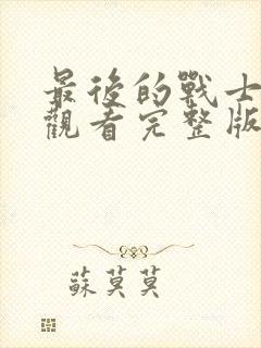 最后的战士免费观看完整版