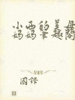 小西的美母教师妈妈笔趣阁
