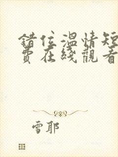 错位温情短剧免费在线观看