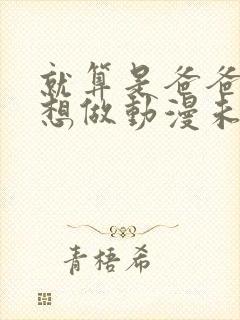 就算是爸爸,也想做动漫未删减