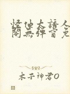 怪他太诱人笔趣阁无弹窗免费阅读