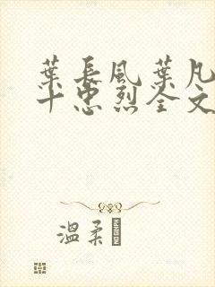 叶长风叶凡一门十忠烈全文