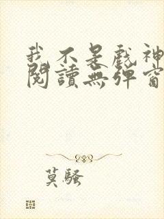 我不是戏神在线阅读无弹窗封面