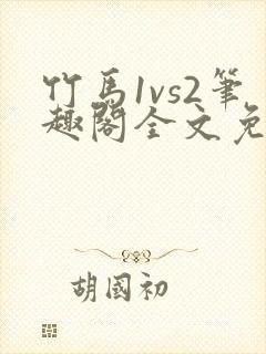 竹马1vs2笔趣阁全文免费阅读
