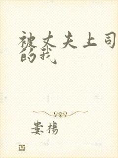 被丈夫上司侵犯的我