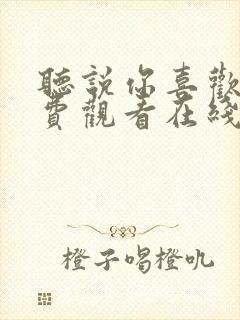 听说你喜欢我免费观看在线完整版