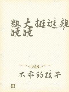 粗大挺进亲女H晓晓