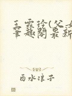 玉霖玲(父女)笔趣阁最新章节