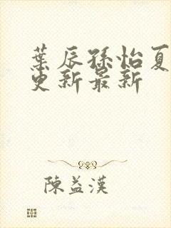 叶辰孙怡夏若雪更新最新