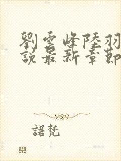 刘云峰陆羽的小说最新章节