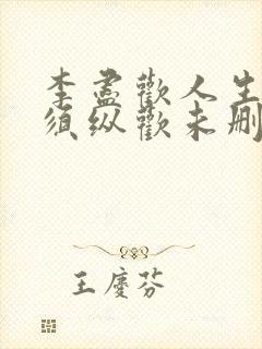 李尽欢人生得意须纵欢未删减