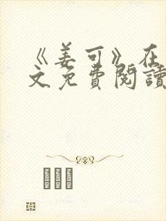 《姜可》在线全文免费阅读笔趣阁小说