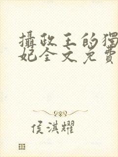 摄政王的独宠医妃全文免费阅读