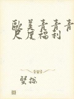 欧美青青青草大尺度福利