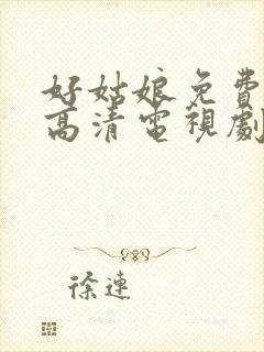 好姑娘免费观看高清电视剧