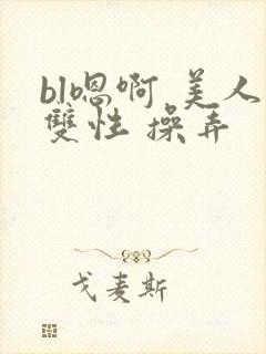 bl嗯啊 美人双性 操弄