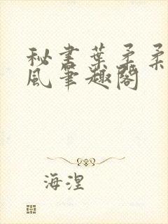 秘书叶柔柔周沉风笔趣阁