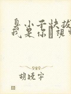 臭小子快拔出来我是你嫲视频