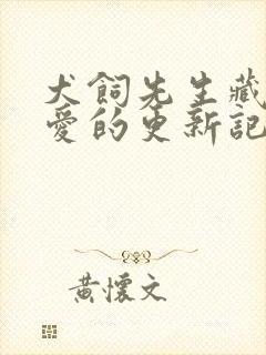 犬饲先生藏不住爱的更新记录