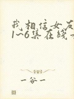 我相信女友动漫1~6集在线看