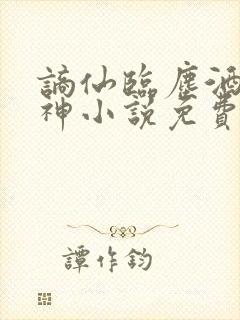 谪仙临尘酒剑弑神小说免费阅读全文