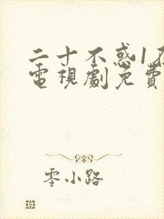 二十不惑1在线电视剧免费观看完整版