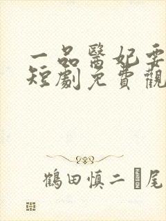 一品医妃要休夫短剧免费观看