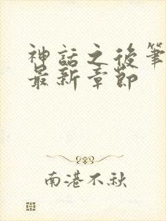 神话之后笔趣阁最新章节