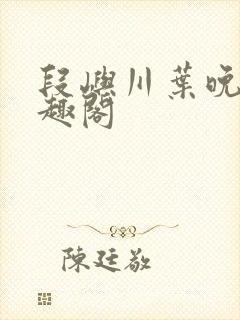 段屿川叶晚棠笔趣阁