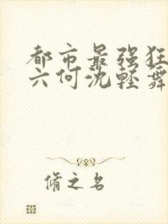 都市最强狂兵陈六何沈轻舞笔趣阁封面